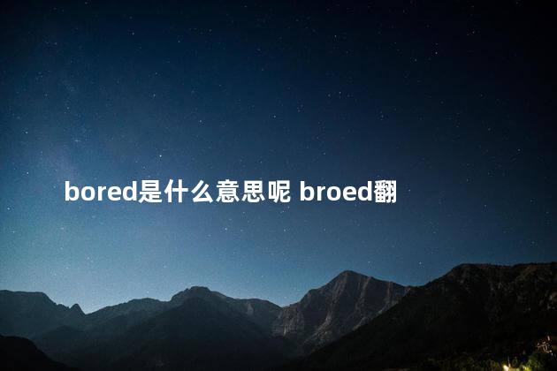 bored是什么意思呢 broed翻译